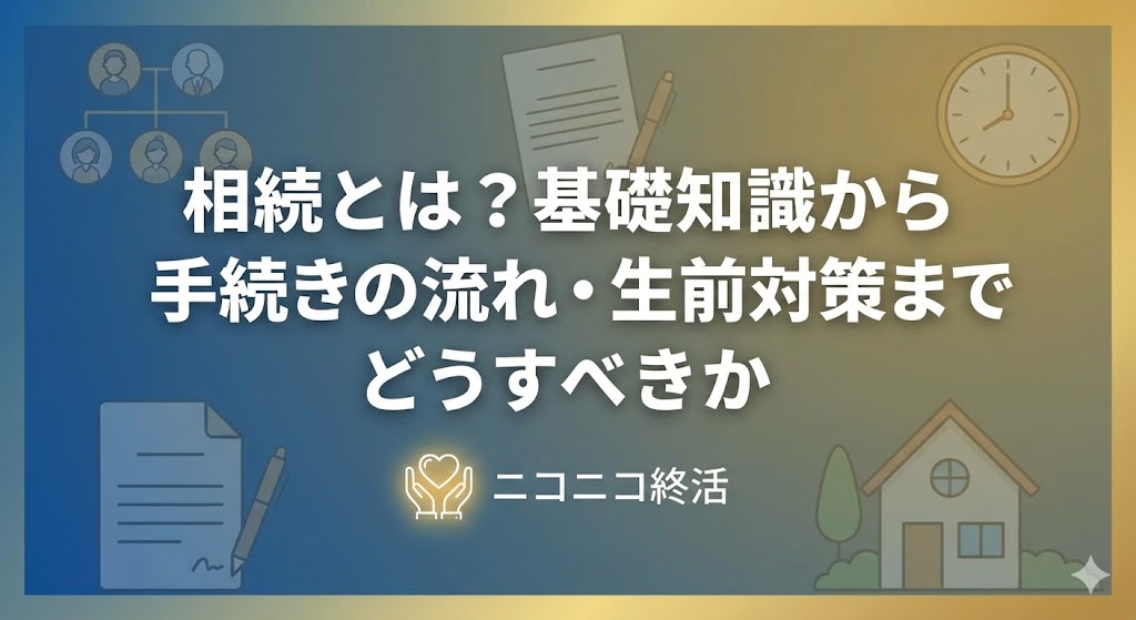 相続とは？基礎知識から手続きの流れ・生前対策までどうすべきか